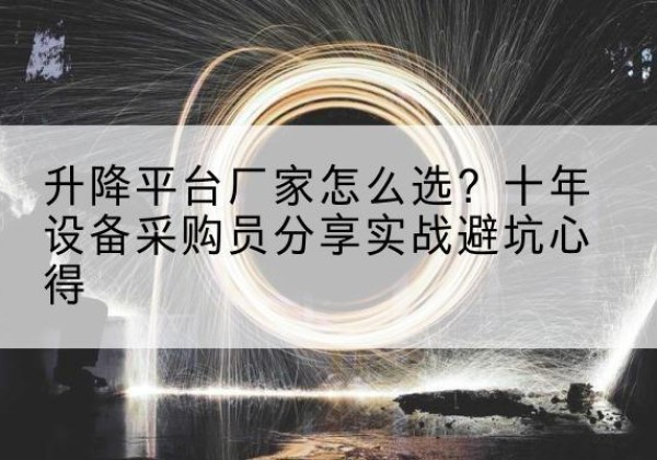 修水升降平台厂家-怎么选？十年设备采购员分享实战避坑心得