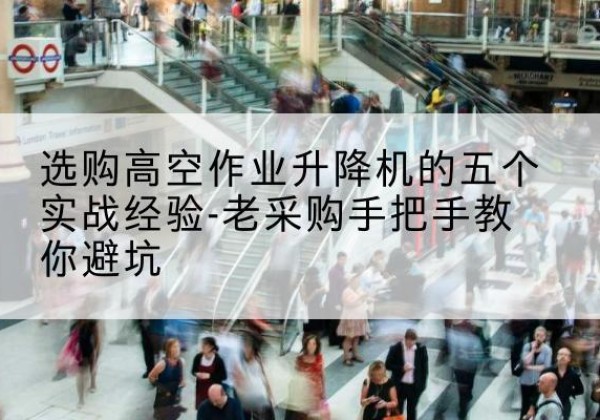 修水高空作业升降机厂家-选购高空作业升降机的五个实战经验-老采购手把手教你避坑