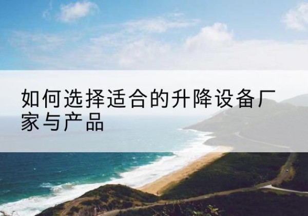 修水电动升降平台厂家-如何选择适合的升降设备厂家与产品